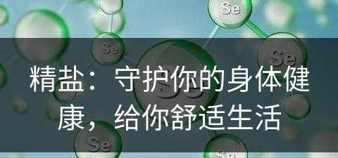 精盐：守护你的身体健康，给你舒适生活